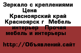 Зеркало с креплениями › Цена ­ 3 000 - Красноярский край, Красноярск г. Мебель, интерьер » Прочая мебель и интерьеры   